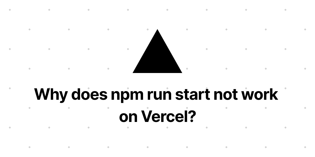 why-does-npm-run-start-not-work-on-vercel-vercel-docs